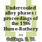 Undercooled alloy phases : proceedings of the 1986 Hume-Rothery Memorial Symposium which was organized by the TMS Committee on Alloy Phases, and was held in New Orleans, Louisiana, March 2-6, 1986 at the 115th annual meeting of TMS-AIME /