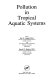 Pollution in tropical aquatic systems /