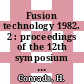 Fusion technology 1982. 2 : proceedings of the 12th symposium on Fusion Technology Jülich 13. - 19 September 1982 : 12th SOFT.
