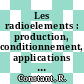 Les radioelements : production, conditionnement, applications importantes au laboratoire et dans l' industrie.