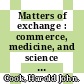Matters of exchange : commerce, medicine, and science in the Dutch Golden Age [E-Book] /
