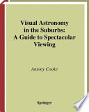 Visual Astronomy in the Suburbs [E-Book] : A Guide to Spectacular Viewing /