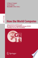 How the World Computes [E-Book]: Turing Centenary Conference and 8th Conference on Computability in Europe, CiE 2012, Cambridge, UK, June 18-23, 2012. Proceedings /