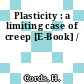 Plasticity : a limiting case of creep [E-Book] /