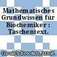 Mathematisches Grundwissen für Biochemiker : Taschentext.