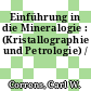 Einführung in die Mineralogie : (Kristallographie und Petrologie) /