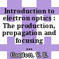 Introduction to electron optics : The production, propagation and focusing of electron beams.