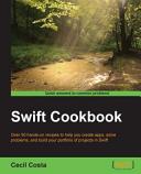 Swift cookbook : over 50 hands-on recipes to help you create apps, solve problems, and build your portfolio of projects in Swift [E-Book] /