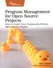 Program management for open source projects : how to guide your community-driven, open source project /