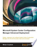 Microsoft System Center Configuration Manager Advanced Deployment : design, implement, and configure System Center Configuration Manager 2012 R2 with the help of real-world examples [E-Book] /