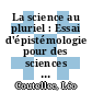 La science au pluriel : Essai d'épistémologie pour des sciences impliquées [E-Book] /