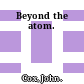 Beyond the atom.