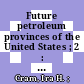 Future petroleum provinces of the United States ; 2 : their geology and potential/