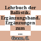 Lehrbuch der Ballistik. Ergänzungsband. Ergänzungen zum Band 1, 5. Aufl. (1925), Band 2 (1926) und Band 3, 2. Aufl. (1927) /