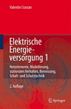 Elektrische Energieversorgung 1 : Netzelemente, Modellierung, stationäres Verhalten, Bemessung, Schalt- und Schutztechnik /