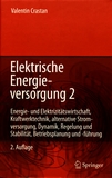 Elektrische Energieversorgung 2 : Energie- und Elektrizitätswirtschaft, Kraftwerkstechnik, alternative Stromerzeugung, Dynamik, Regelung und Stabilität, Betriebsplanung und -führung /