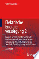 Elektrische Energieversorgung 2 : Energie- und Elektrizitätswirtschaft, Kraftwerkstechnik, alternative Stromerzeugung, Dynamik, Regelung und Stabilität, Betriebsplanung und -führung [E-Book] /