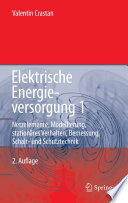 Elektrische Energieversorgung 1 [E-Book] : Netzelemente, Modellierung, stationäres Verhalten, Bemessung, Schalt- und Schutztechnik /