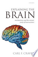 Explaining the brain : mechanisms and the mosaic unity of neuroscience /