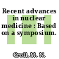 Recent advances in nuclear medicine : Based on a symposium.