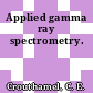 Applied gamma ray spectrometry.
