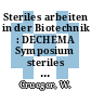 Steriles arbeiten in der Biotechnik : DECHEMA Symposium steriles arbeiten in der Biotechnik: Vorträge : 07.12.87-09.12.87.