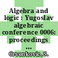Algebra and logic : Yugoslav algebraic conference 0006: proceedings : Sarajevo, 18.06.87-20.06.87.