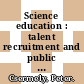 Science education : talent recruitment and public understanding [E-Book] /