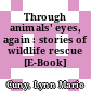 Through animals' eyes, again : stories of wildlife rescue [E-Book] /