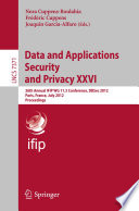 Data and Applications Security and Privacy XXVI [E-Book]: 26th Annual IFIP WG 11.3 Conference, DBSec 2012, Paris, France, July 11-13,2012. Proceedings /