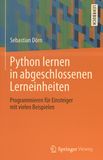 Python lernen in abgeschlossenen Lerneinheiten : Programmieren für Einsteiger mit vielen Beispielen /