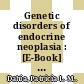 Genetic disorders of endocrine neoplasia : [E-Book] a comprehensive guide to the understanding of contemporary endocrine cancer genetics /