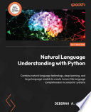 Natural language understanding with Python : combine natural language technology, deep learning, and large language models to create human-like comprehension [E-Book] /