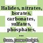 Halides, nitrates, borates, carbonates, sulfates, phosphates, arsenates, tungstates, molybdates, etc.