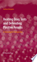 Beating Drug Tests and Defending Positive Results [E-Book] : A Toxicologist’s Perspective /