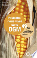 Pourrons-nous vivre sans OGM? : 60 clés pour comprendre les biotechnologies végétales [E-Book] /