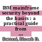 IBM mainframe security beyond the basics : a practical guide from a z/OS and RACF perspective [E-Book] /