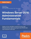 Windows Server 2016 administration fundamentals : deploy, set up, and deliver network services with Windows Server while preparing for the MTA 98-365 exam and pass it with ease [E-Book] /