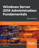 Windows Server 2019 administration fundamentals : a beginner's guide to managing and administering Windows Server environments, Second edition [E-Book] /