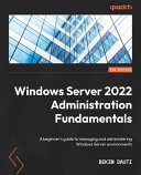 Windows Server 2022 administration fundamentals : a beginner's guide to managing and administering Windows Server environments /