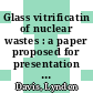 Glass vitrificatin of nuclear wastes : a paper proposed for presentation at the San Francisco Section of the American Society of Mechanical Engineers meeting San Francisco, CA April 18, 1985 [E-Book] /