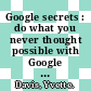 Google secrets : do what you never thought possible with Google [E-Book] /