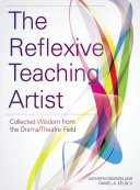 The reflexive teaching artist : collected wisdom from the drama/theatre field [E-Book] /