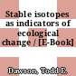 Stable isotopes as indicators of ecological change / [E-Book]