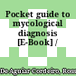 Pocket guide to mycological diagnosis [E-Book] /