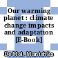 Our warming planet : climate change impacts and adaptation [E-Book] /