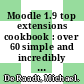 Moodle 1.9 top extensions cookbook : over 60 simple and incredibly effective recipes for harnessing the power of the best Moodle modules to create effective online learning sites [E-Book] /
