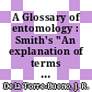 A Glossary of entomology : Smith's "An explanation of terms used in entomology" /