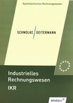 Industrielles Rechnungswesen IKR : Finanzbuchhaltung, Analyse und Kritik des Jahresabschlusses, Kosten und Leistungsrechnung ; Einführung und Praxis /