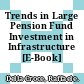 Trends in Large Pension Fund Investment in Infrastructure [E-Book] /